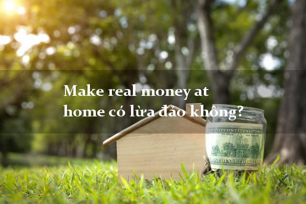 Make real money at home có lừa đảo không?