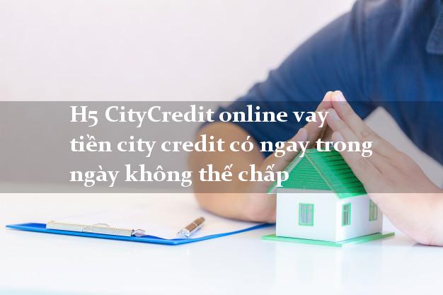 H5 CityCredit online vay tiền city credit có ngay trong ngày không thế chấp