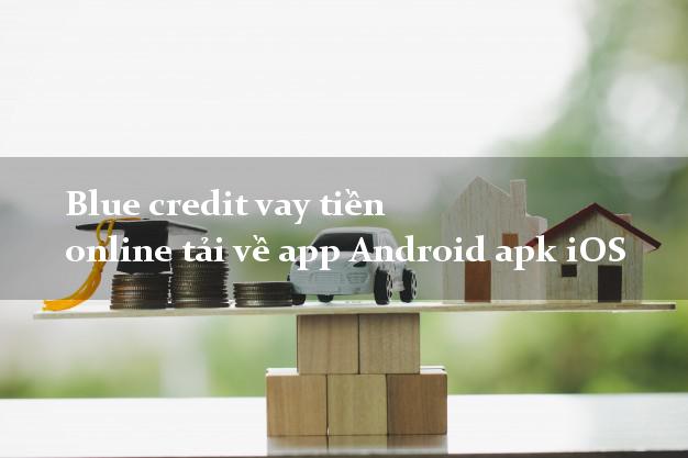 Blue credit vay tiền online tải về app Android apk iOS siêu tốc